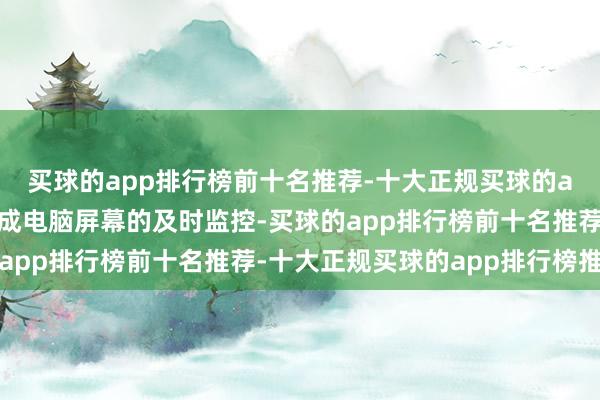 买球的app排行榜前十名推荐-十大正规买球的app排行榜推荐无为达成电脑屏幕的及时监控-买球的app排行榜前十名推荐-十大正规买球的app排行榜推荐
