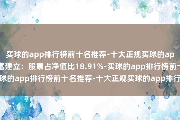 买球的app排行榜前十名推荐-十大正规买球的app排行榜推荐该基金财富建立:股票占净值比18.91%-买球的app排行榜前十名推荐-十大正规买球的app排行榜推荐