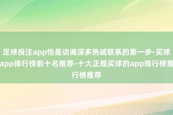 足球投注app恰是训诲深多热诚联系的第一步-买球的app排行榜前十名推荐-十大正规买球的app排行榜推荐