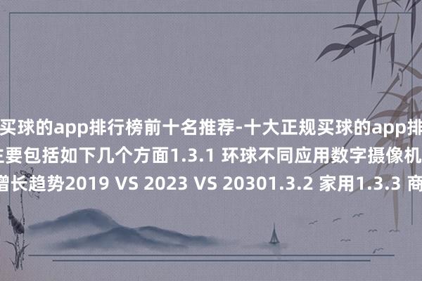 买球的app排行榜前十名推荐-十大正规买球的app排行榜推荐数字摄像机芯片主要包括如下几个方面1.3.1 环球不同应用数字摄像机芯片销售额增长趋势2019 VS 2023 VS 20301.3.2 家