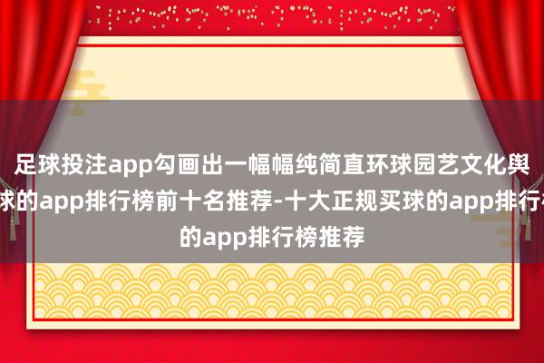 足球投注app勾画出一幅幅纯简直环球园艺文化舆图-买球的app排行榜前十名推荐-十大正规买球的app排行榜推荐