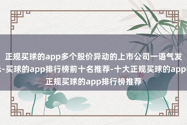 正规买球的app多个股价异动的上市公司一语气发布风险请示-买球的app排行榜前十名推荐-十大正规买球的app排行榜推荐