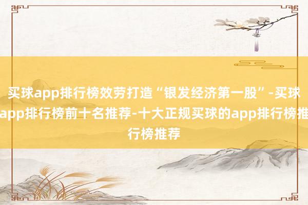 买球app排行榜效劳打造“银发经济第一股”-买球的app排行榜前十名推荐-十大正规买球的app排行榜推荐