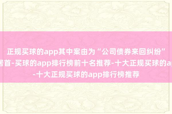正规买球的app其中案由为“公司债券来回纠纷”的公告以6则居首-买球的app排行榜前十名推荐-十大正规买球的app排行榜推荐