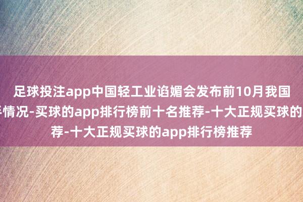 足球投注app中国轻工业谄媚会发布前10月我国轻工业经济脱手情况-买球的app排行榜前十名推荐-十大正规买球的app排行榜推荐