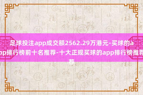 足球投注app成交额2562.29万港元-买球的app排行榜前十名推荐-十大正规买球的app排行榜推荐
