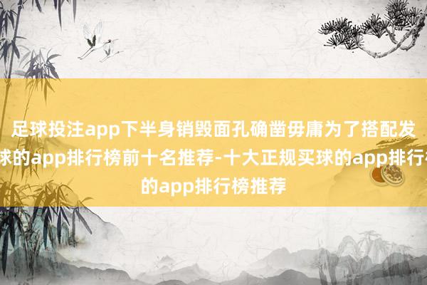 足球投注app下半身销毁面孔确凿毋庸为了搭配发愁-买球的app排行榜前十名推荐-十大正规买球的app排行榜推荐