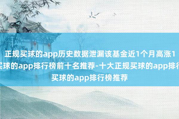 正规买球的app历史数据泄漏该基金近1个月高涨1.53%-买球的app排行榜前十名推荐-十大正规买球的app排行榜推荐