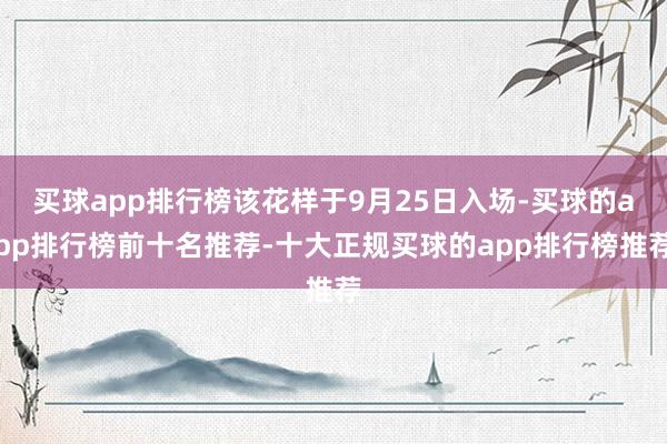 买球app排行榜该花样于9月25日入场-买球的app排行榜前十名推荐-十大正规买球的app排行榜推荐