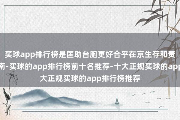 买球app排行榜是匡助台胞更好合乎在京生存和责任的实用指南-买球的app排行榜前十名推荐-十大正规买球的app排行榜推荐