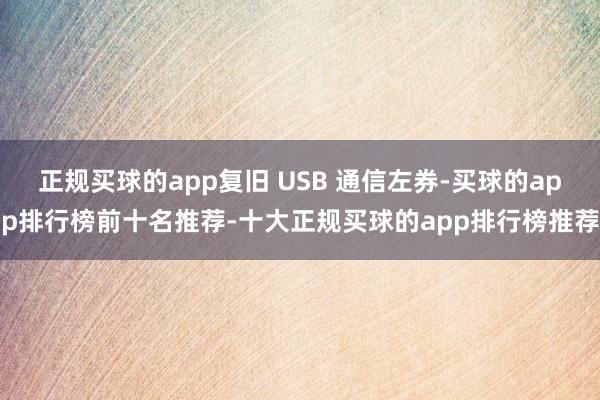 正规买球的app复旧 USB 通信左券-买球的app排行榜前十名推荐-十大正规买球的app排行榜推荐