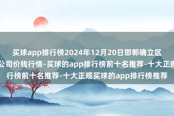 买球app排行榜2024年12月20日邯郸确立区滏东当代农业责罚有限公司价钱行情-买球的app排行榜前十名推荐-十大正规买球的app排行榜推荐