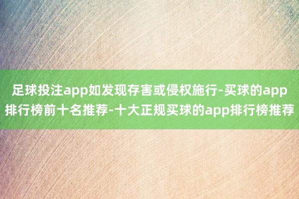 足球投注app如发现存害或侵权施行-买球的app排行榜前十名推荐-十大正规买球的app排行榜推荐
