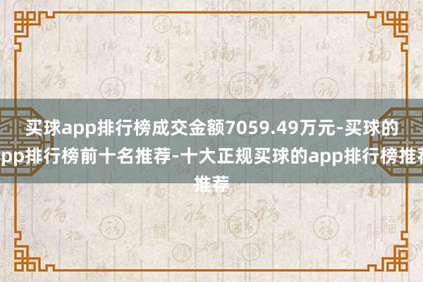 买球app排行榜成交金额7059.49万元-买球的app排行榜前十名推荐-十大正规买球的app排行榜推荐