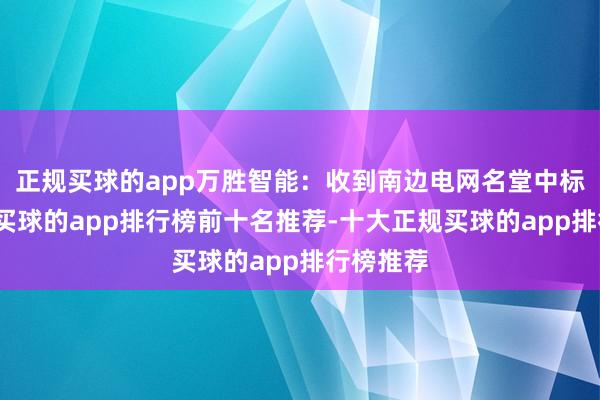 正规买球的app万胜智能:收到南边电网名堂中标见知书-买球的app排行榜前十名推荐-十大正规买球的app排行榜推荐