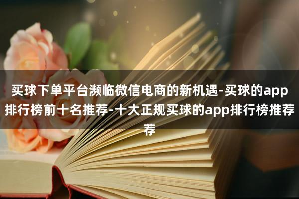 买球下单平台濒临微信电商的新机遇-买球的app排行榜前十名推荐-十大正规买球的app排行榜推荐