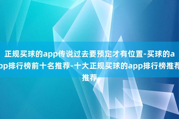 正规买球的app传说过去要预定才有位置-买球的app排行榜前十名推荐-十大正规买球的app排行榜推荐