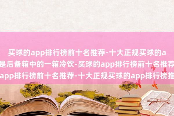 买球的app排行榜前十名推荐-十大正规买球的app排行榜推荐元凶竟是后备箱中的一箱冷饮-买球的app排行榜前十名推荐-十大正规买球的app排行榜推荐