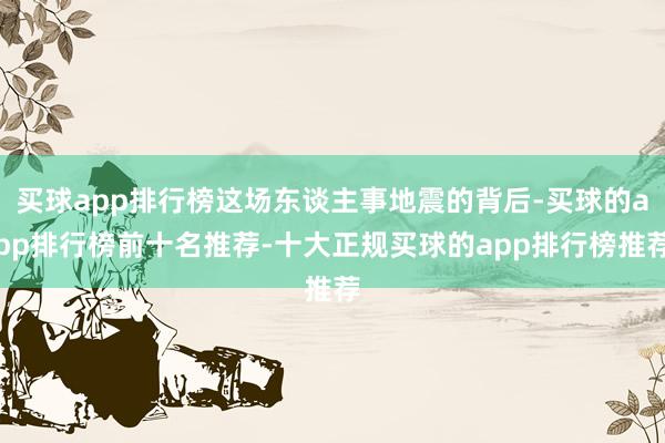 买球app排行榜这场东谈主事地震的背后-买球的app排行榜前十名推荐-十大正规买球的app排行榜推荐