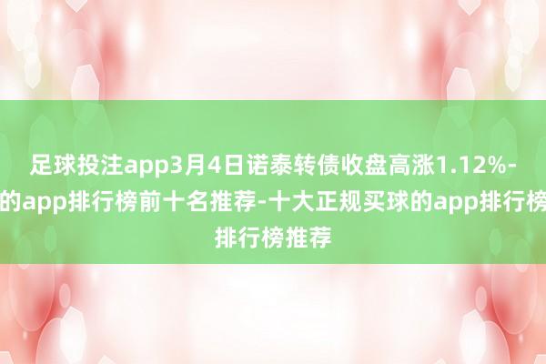 足球投注app3月4日诺泰转债收盘高涨1.12%-买球的app排行榜前十名推荐-十大正规买球的app排行榜推荐