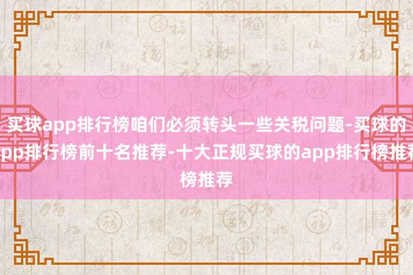 买球app排行榜咱们必须转头一些关税问题-买球的app排行榜前十名推荐-十大正规买球的app排行榜推荐