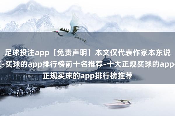 足球投注app【免责声明】本文仅代表作家本东说念主不雅点-买球的app排行榜前十名推荐-十大正规买球的app排行榜推荐