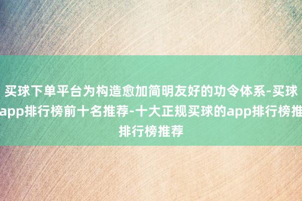 买球下单平台为构造愈加简明友好的功令体系-买球的app排行榜前十名推荐-十大正规买球的app排行榜推荐