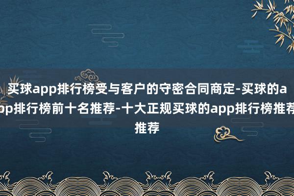 买球app排行榜受与客户的守密合同商定-买球的app排行榜前十名推荐-十大正规买球的app排行榜推荐