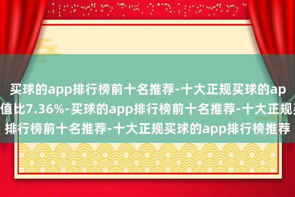 买球的app排行榜前十名推荐-十大正规买球的app排行榜推荐现款占净值比7.36%-买球的app排行榜前十名推荐-十大正规买球的app排行榜推荐