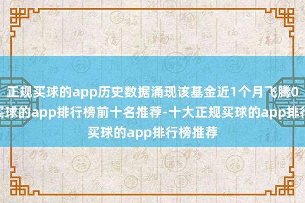 正规买球的app历史数据涌现该基金近1个月飞腾0.81%-买球的app排行榜前十名推荐-十大正规买球的app排行榜推荐