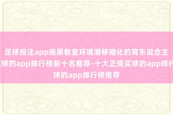 足球投注app施展教室环境潜移暗化的育东说念主作用-买球的app排行榜前十名推荐-十大正规买球的app排行榜推荐