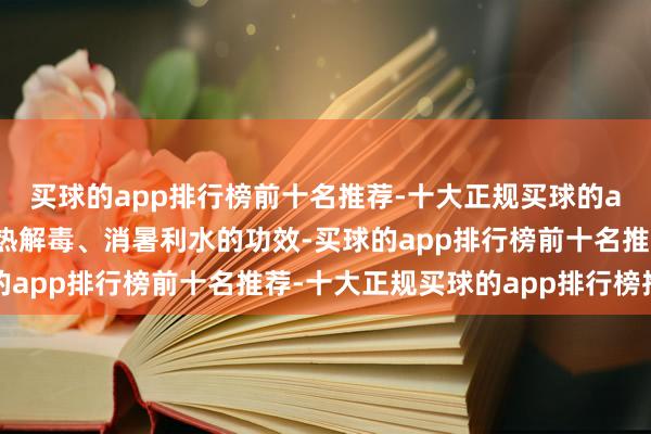 买球的app排行榜前十名推荐-十大正规买球的app排行榜推荐具有清热解毒、消暑利水的功效-买球的app排行榜前十名推荐-十大正规买球的app排行榜推荐