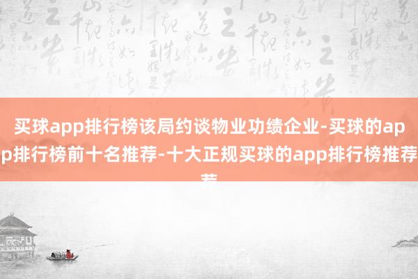 买球app排行榜该局约谈物业功绩企业-买球的app排行榜前十名推荐-十大正规买球的app排行榜推荐