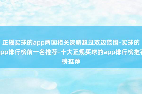 正规买球的app两国相关深嗜超过双边范围-买球的app排行榜前十名推荐-十大正规买球的app排行榜推荐