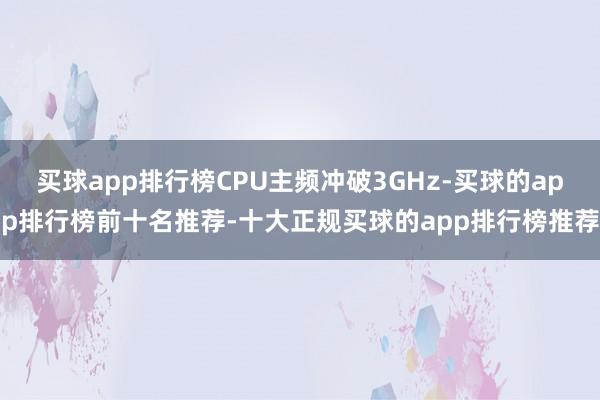 买球app排行榜CPU主频冲破3GHz-买球的app排行榜前十名推荐-十大正规买球的app排行榜推荐