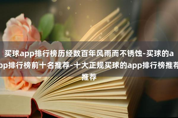 买球app排行榜历经数百年风雨而不锈蚀-买球的app排行榜前十名推荐-十大正规买球的app排行榜推荐