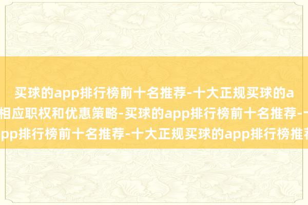 买球的app排行榜前十名推荐-十大正规买球的app排行榜推荐并授予相应职权和优惠策略-买球的app排行榜前十名推荐-十大正规买球的app排行榜推荐