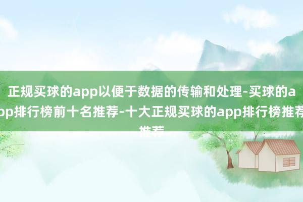 正规买球的app以便于数据的传输和处理-买球的app排行榜前十名推荐-十大正规买球的app排行榜推荐