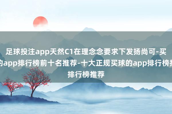 足球投注app天然C1在理念念要求下发扬尚可-买球的app排行榜前十名推荐-十大正规买球的app排行榜推荐