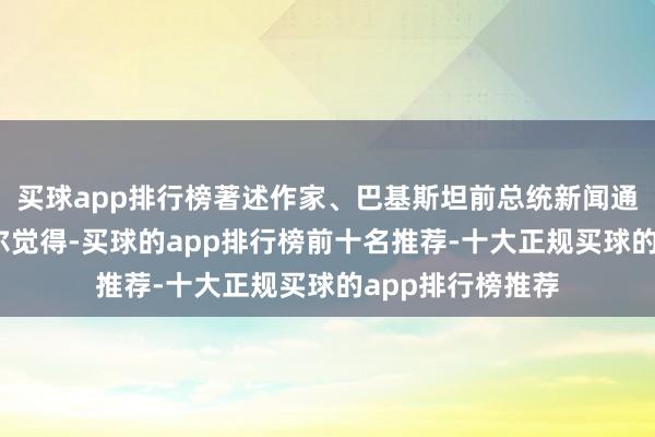 买球app排行榜著述作家、巴基斯坦前总统新闻通知卡马尔·巴希尔觉得-买球的app排行榜前十名推荐-十大正规买球的app排行榜推荐