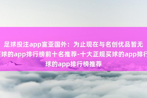 足球投注app宣亚国外：为止现在与名创优品暂无和谐-买球的app排行榜前十名推荐-十大正规买球的app排行榜推荐