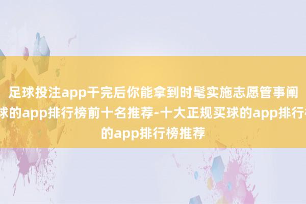 足球投注app干完后你能拿到时髦实施志愿管事阐发-买球的app排行榜前十名推荐-十大正规买球的app排行榜推荐