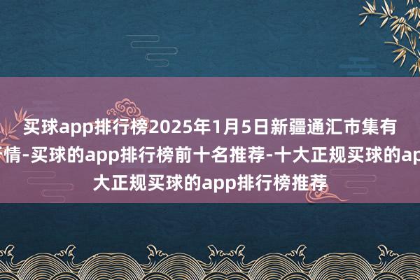 买球app排行榜2025年1月5日新疆通汇市集有限公司价钱行情-买球的app排行榜前十名推荐-十大正规买球的app排行榜推荐