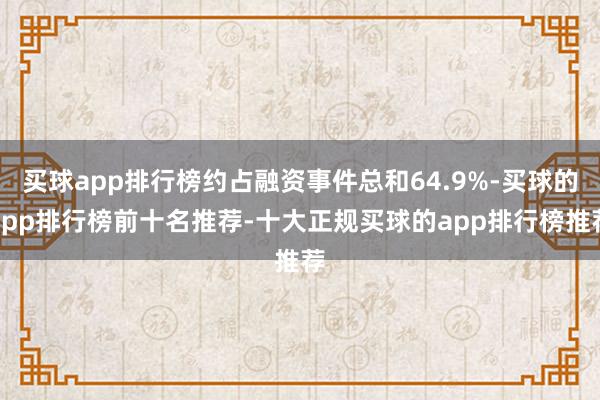 买球app排行榜约占融资事件总和64.9%-买球的app排行榜前十名推荐-十大正规买球的app排行榜推荐