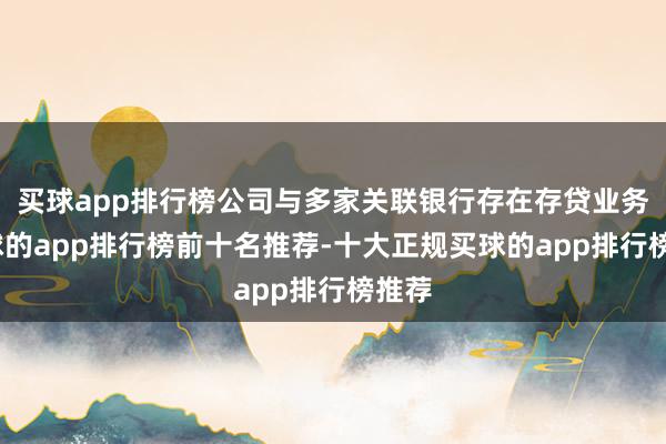 买球app排行榜公司与多家关联银行存在存贷业务-买球的app排行榜前十名推荐-十大正规买球的app排行榜推荐