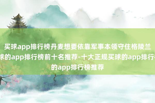 买球app排行榜丹麦想要依靠军事本领守住格陵兰岛-买球的app排行榜前十名推荐-十大正规买球的app排行榜推荐