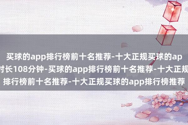 买球的app排行榜前十名推荐-十大正规买球的app排行榜推荐日均使用时长108分钟-买球的app排行榜前十名推荐-十大正规买球的app排行榜推荐