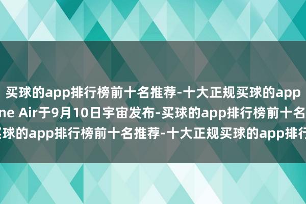 买球的app排行榜前十名推荐-十大正规买球的app排行榜推荐苹果iPhone Air于9月10日宇宙发布-买球的app排行榜前十名推荐-十大正规买球的app排行榜推荐