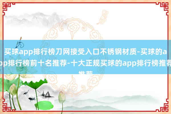 买球app排行榜刀网接受入口不锈钢材质-买球的app排行榜前十名推荐-十大正规买球的app排行榜推荐