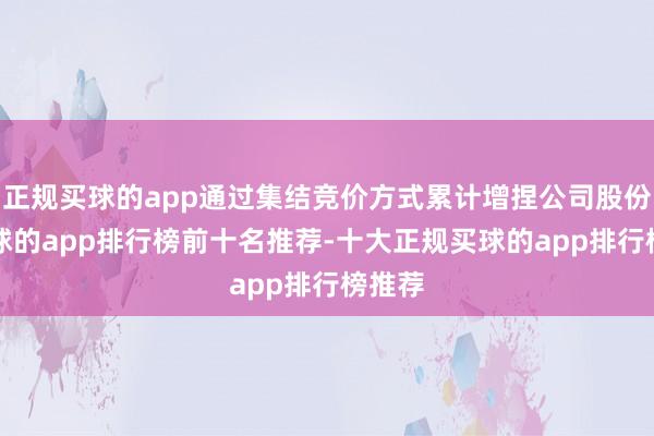 正规买球的app通过集结竞价方式累计增捏公司股份1-买球的app排行榜前十名推荐-十大正规买球的app排行榜推荐